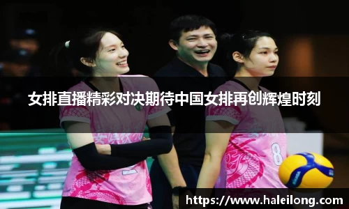 女排直播精彩对决期待中国女排再创辉煌时刻