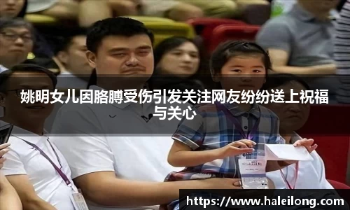 姚明女儿因胳膊受伤引发关注网友纷纷送上祝福与关心