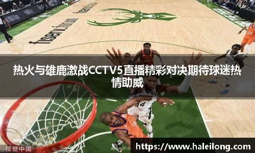 热火与雄鹿激战CCTV5直播精彩对决期待球迷热情助威