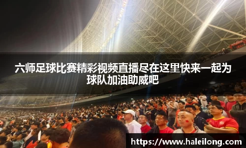 六师足球比赛精彩视频直播尽在这里快来一起为球队加油助威吧