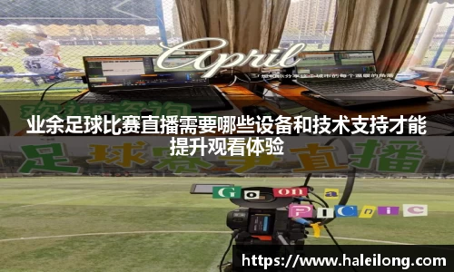业余足球比赛直播需要哪些设备和技术支持才能提升观看体验