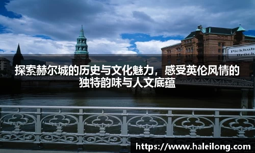 探索赫尔城的历史与文化魅力，感受英伦风情的独特韵味与人文底蕴