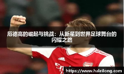 厄德高的崛起与挑战：从新星到世界足球舞台的闪耀之路